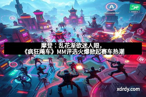 摩登：乱花渐欲迷人眼，《疯狂飚车》MM评选火爆掀起赛车热潮